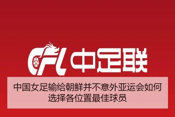 中国女足输给朝鲜并不意外亚运会如何选择各位置最佳球员
